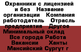 Охранники с лицензией и без › Название организации ­ Компания-работодатель › Отрасль предприятия ­ Другое › Минимальный оклад ­ 1 - Все города Работа » Вакансии   . Ханты-Мансийский,Сургут г.